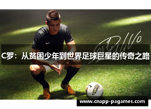 C罗:从贫困少年到世界足球巨星的传奇之路 C罗:从贫困少年到世界足球巨星的传奇之路