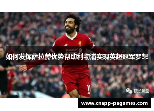 如何发挥萨拉赫优势帮助利物浦实现英超冠军梦想 如何发挥萨拉赫优势帮助利物浦实现英超冠军梦想