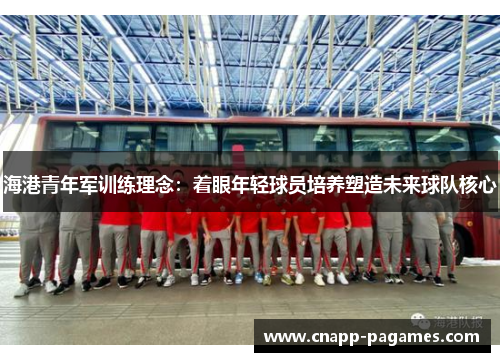 海港青年军训练理念:着眼年轻球员培养塑造未来球队核心 海港青年军训练理念:着眼年轻球员培养塑造未来球队核心