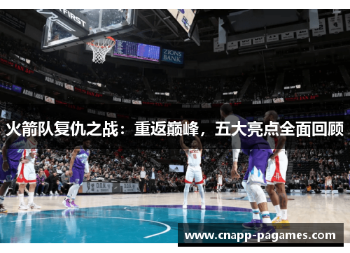 火箭队复仇之战:重返巅峰,五大亮点全面回顾 火箭队复仇之战:重返巅峰,五大亮点全面回顾