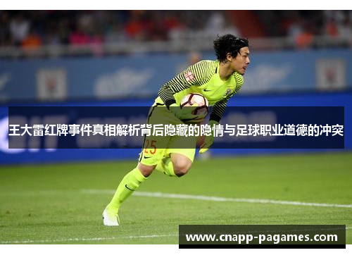 王大雷红牌事件真相解析背后隐藏的隐情与足球职业道德的冲突