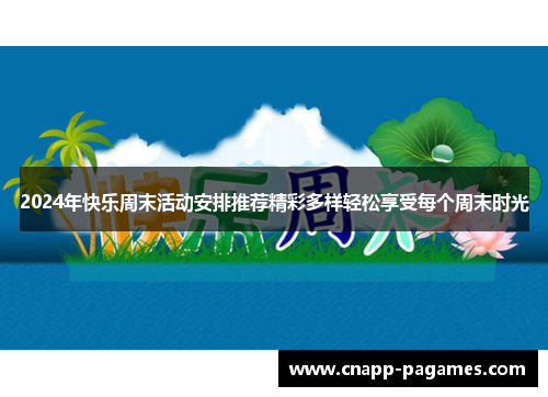 2024年快乐周末活动安排推荐精彩多样轻松享受每个周末时光 2024年快乐周末活动安排推荐精彩多样轻松享受每个周末时光