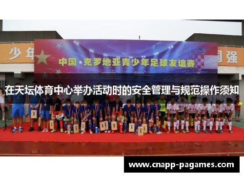 在天坛体育中心举办活动时的安全管理与规范操作须知 在天坛体育中心举办活动时的安全管理与规范操作须知