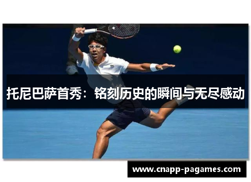 托尼巴萨首秀:铭刻历史的瞬间与无尽感动 托尼巴萨首秀:铭刻历史的瞬间与无尽感动