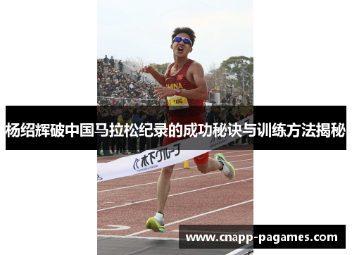 杨绍辉破中国马拉松纪录的成功秘诀与训练方法揭秘 杨绍辉破中国马拉松纪录的成功秘诀与训练方法揭秘