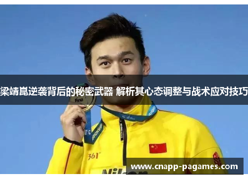 梁靖崑逆袭背后的秘密武器 解析其心态调整与战术应对技巧 梁靖崑逆袭背后的秘密武器 解析其心态调整与战术应对技巧