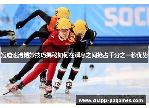 短道速滑精妙技巧揭秘如何在瞬息之间抢占千分之一秒优势 短道速滑精妙技巧揭秘如何在瞬息之间抢占千分之一秒优势