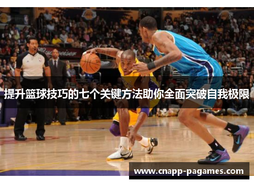 提升篮球技巧的七个关键方法助你全面突破自我极限 提升篮球技巧的七个关键方法助你全面突破自我极限