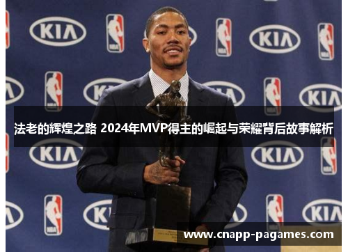 法老的辉煌之路 2024年MVP得主的崛起与荣耀背后故事解析 法老的辉煌之路 2024年MVP得主的崛起与荣耀背后故事解析
