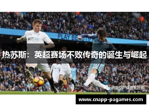 热苏斯:英超赛场不败传奇的诞生与崛起 热苏斯:英超赛场不败传奇的诞生与崛起