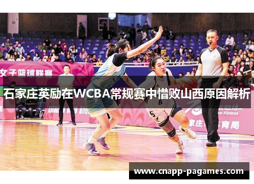 石家庄英励在WCBA常规赛中惜败山西原因解析 石家庄英励在WCBA常规赛中惜败山西原因解析