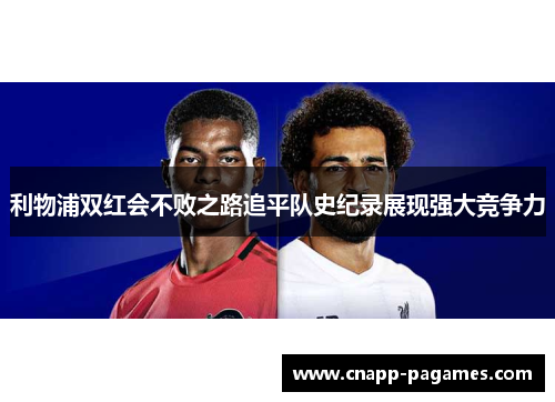 利物浦双红会不败之路追平队史纪录展现强大竞争力 利物浦双红会不败之路追平队史纪录展现强大竞争力