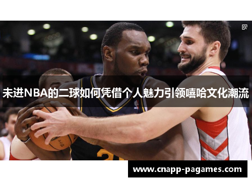 未进NBA的二球如何凭借个人魅力引领嘻哈文化潮流 未进NBA的二球如何凭借个人魅力引领嘻哈文化潮流