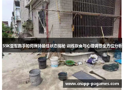 55K亚军跑手如何保持最佳状态揭秘 训练饮食与心理调节全方位分析 55K亚军跑手如何保持最佳状态揭秘 训练饮食与心理调节全方位分析