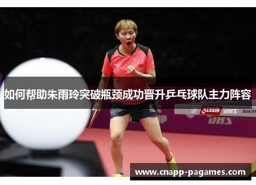 如何帮助朱雨玲突破瓶颈成功晋升乒乓球队主力阵容