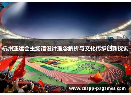 杭州亚运会主场馆设计理念解析与文化传承创新探索 杭州亚运会主场馆设计理念解析与文化传承创新探索
