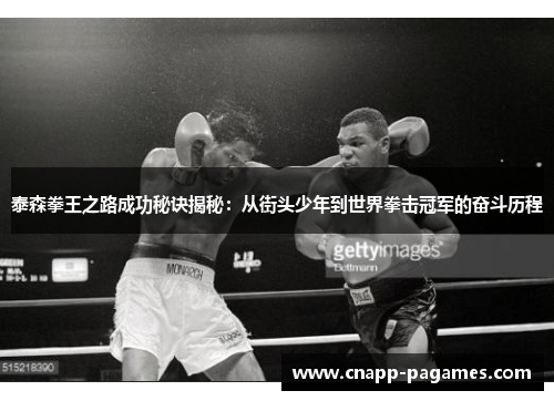 泰森拳王之路成功秘诀揭秘:从街头少年到世界拳击冠军的奋斗历程 泰森拳王之路成功秘诀揭秘:从街头少年到世界拳击冠军的奋斗历程