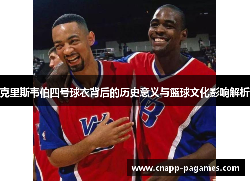克里斯韦伯四号球衣背后的历史意义与篮球文化影响解析 克里斯韦伯四号球衣背后的历史意义与篮球文化影响解析