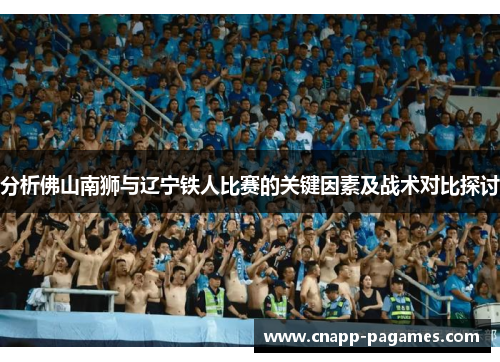 分析佛山南狮与辽宁铁人比赛的关键因素及战术对比探讨 分析佛山南狮与辽宁铁人比赛的关键因素及战术对比探讨