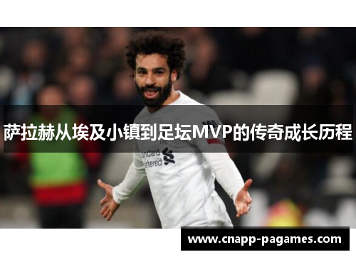 萨拉赫从埃及小镇到足坛MVP的传奇成长历程