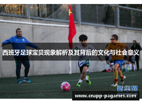 西班牙足球宝贝现象解析及其背后的文化与社会意义 西班牙足球宝贝现象解析及其背后的文化与社会意义