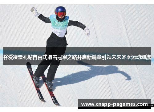 谷爱凌崇礼站自由式滑雪冠军之路开启新篇章引领未来冬季运动潮流 谷爱凌崇礼站自由式滑雪冠军之路开启新篇章引领未来冬季运动潮流