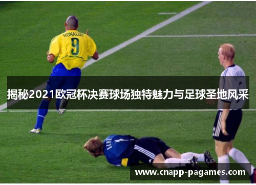 揭秘2021欧冠杯决赛球场独特魅力与足球圣地风采