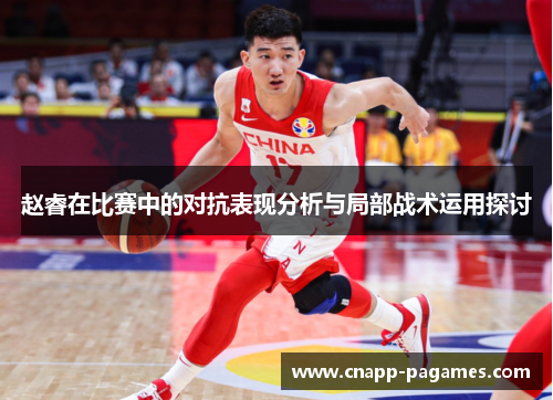 赵睿在比赛中的对抗表现分析与局部战术运用探讨 赵睿在比赛中的对抗表现分析与局部战术运用探讨