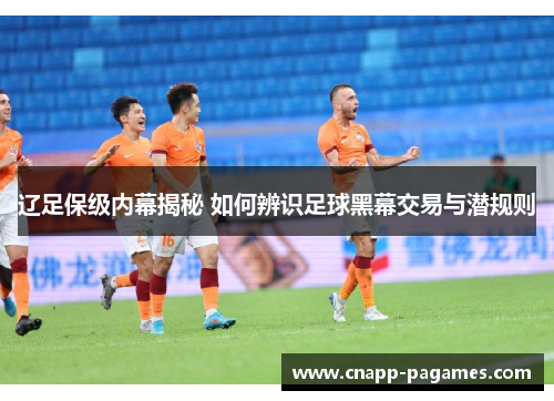 辽足保级内幕揭秘 如何辨识足球黑幕交易与潜规则 辽足保级内幕揭秘 如何辨识足球黑幕交易与潜规则