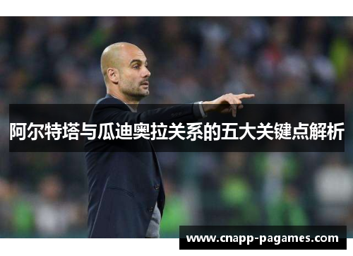 阿尔特塔与瓜迪奥拉关系的五大关键点解析 阿尔特塔与瓜迪奥拉关系的五大关键点解析