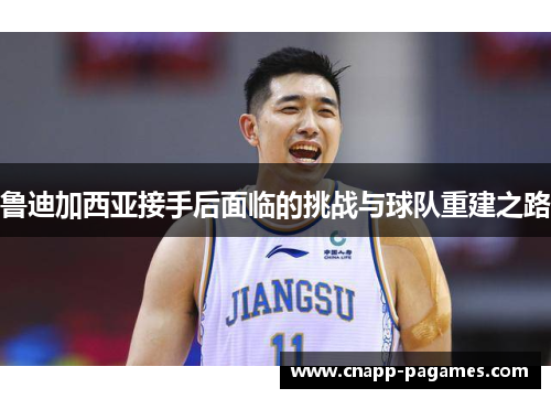 鲁迪加西亚接手后面临的挑战与球队重建之路 鲁迪加西亚接手后面临的挑战与球队重建之路