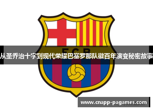 从圣乔治十字到现代荣耀巴塞罗那队徽百年演变秘密故事 从圣乔治十字到现代荣耀巴塞罗那队徽百年演变秘密故事