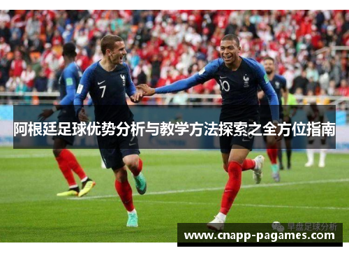 阿根廷足球优势分析与教学方法探索之全方位指南 阿根廷足球优势分析与教学方法探索之全方位指南