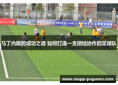 马丁内斯的成功之道 如何打造一支团结协作的足球队