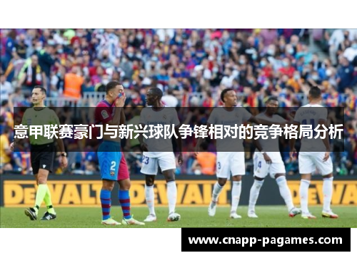 意甲联赛豪门与新兴球队争锋相对的竞争格局分析 意甲联赛豪门与新兴球队争锋相对的竞争格局分析