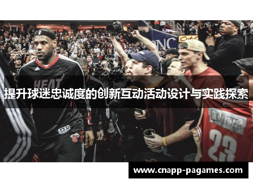 提升球迷忠诚度的创新互动活动设计与实践探索 提升球迷忠诚度的创新互动活动设计与实践探索