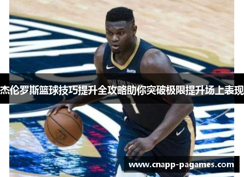 杰伦罗斯篮球技巧提升全攻略助你突破极限提升场上表现