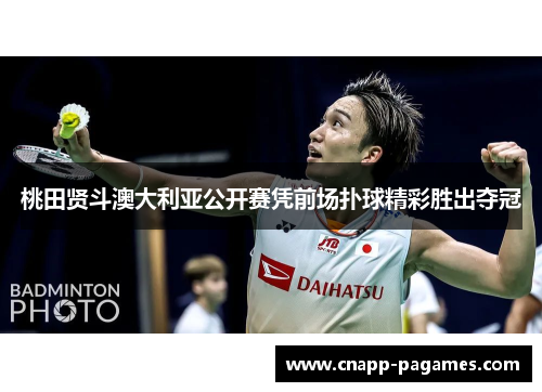 桃田贤斗澳大利亚公开赛凭前场扑球精彩胜出夺冠 桃田贤斗澳大利亚公开赛凭前场扑球精彩胜出夺冠