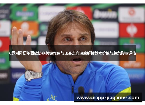 C罗对阵切尔西欧协联关键作用与比赛走向深度解析战术价值与胜负影响评估 C罗对阵切尔西欧协联关键作用与比赛走向深度解析战术价值与胜负影响评估
