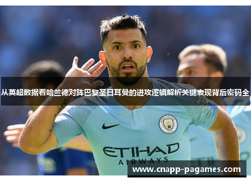 从英超数据看哈兰德对阵巴黎圣日耳曼的进攻逻辑解析关键表现背后密码全