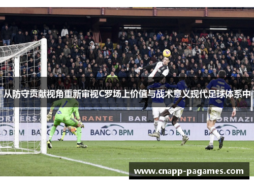 从防守贡献视角重新审视C罗场上价值与战术意义现代足球体系中