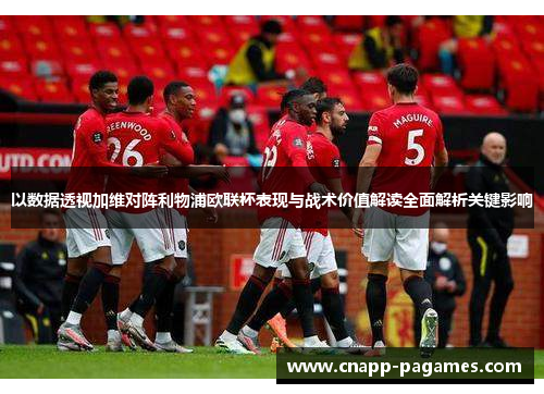 以数据透视加维对阵利物浦欧联杯表现与战术价值解读全面解析关键影响 以数据透视加维对阵利物浦欧联杯表现与战术价值解读全面解析关键影响