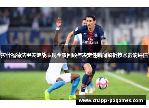 拉什福德法甲关键战表现全景回顾与决定性瞬间解析技术影响评估