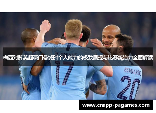 梅西对阵英超豪门曼城时个人能力的极致展现与比赛统治力全面解读 梅西对阵英超豪门曼城时个人能力的极致展现与比赛统治力全面解读