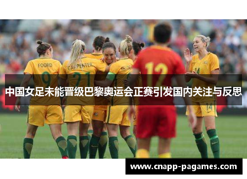中国女足未能晋级巴黎奥运会正赛引发国内关注与反思 中国女足未能晋级巴黎奥运会正赛引发国内关注与反思