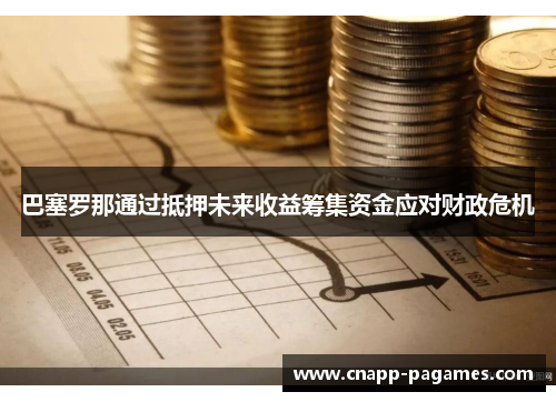 巴塞罗那通过抵押未来收益筹集资金应对财政危机 巴塞罗那通过抵押未来收益筹集资金应对财政危机