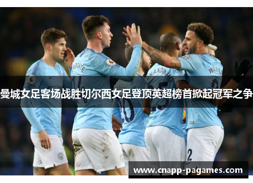 曼城女足客场战胜切尔西女足登顶英超榜首掀起冠军之争 曼城女足客场战胜切尔西女足登顶英超榜首掀起冠军之争