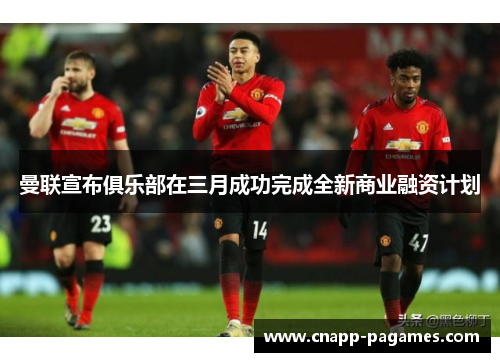 曼联宣布俱乐部在三月成功完成全新商业融资计划 曼联宣布俱乐部在三月成功完成全新商业融资计划