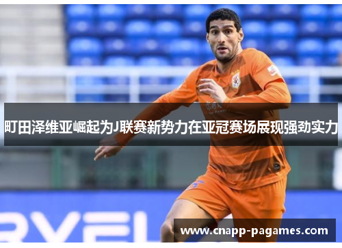 町田泽维亚崛起为J联赛新势力在亚冠赛场展现强劲实力 町田泽维亚崛起为J联赛新势力在亚冠赛场展现强劲实力