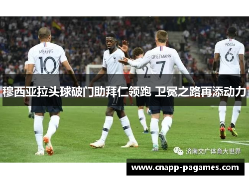 穆西亚拉头球破门助拜仁领跑 卫冕之路再添动力 穆西亚拉头球破门助拜仁领跑 卫冕之路再添动力